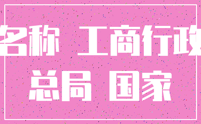 名称 工商行政_总局 国家
