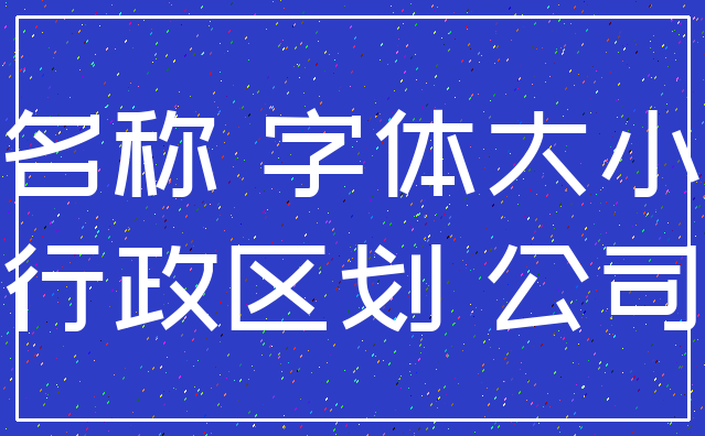 名称 字体大小_行政区划 公司