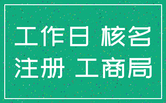 工作日 核名_注册 工商局
