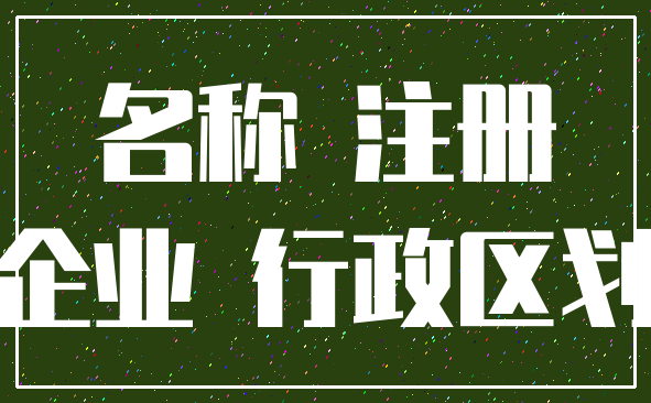 名称 注册_企业 行政区划