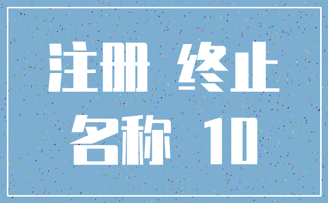 注册 终止_名称 10