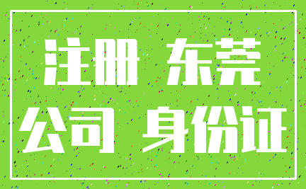 注册 东莞_公司 身份证