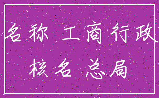 名称 工商行政_核名 总局