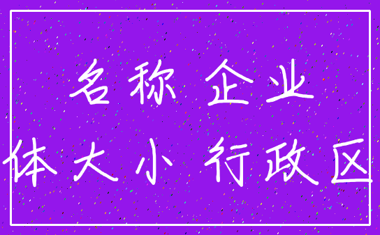 名称 企业_字体大小 行政区划