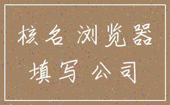 核名 浏览器_填写 公司