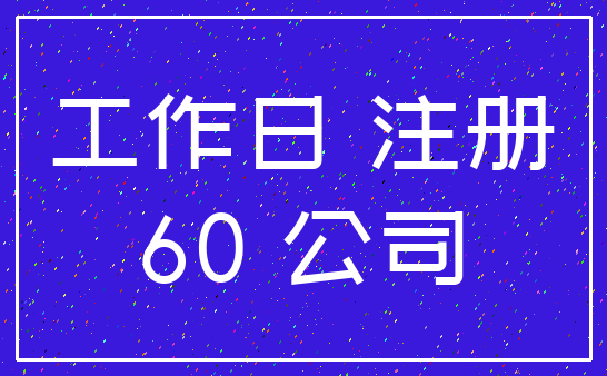 工作日 注册_60 公司