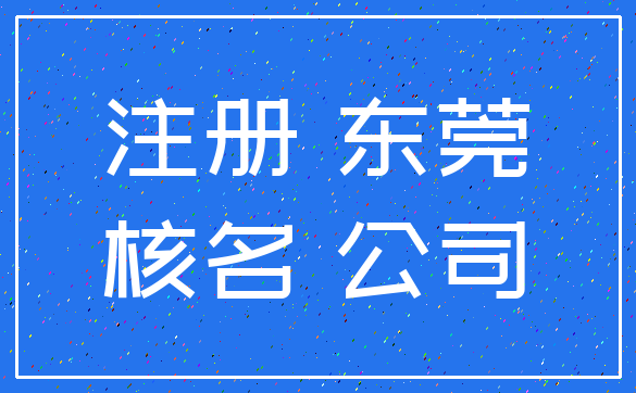 注册 东莞_核名 公司