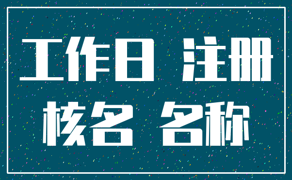 工作日 注册_核名 名称