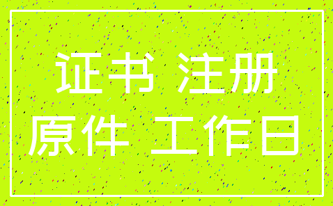 证书 注册_原件 工作日
