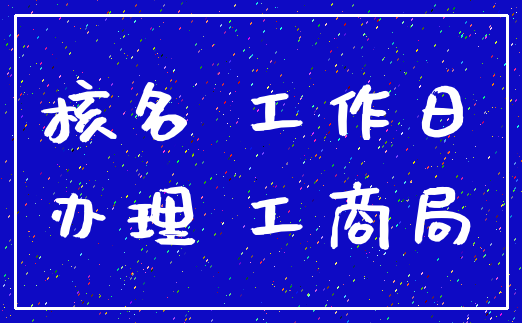 核名 工作日_办理 工商局