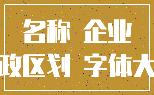 名称 企业_行政区划 字体大小
