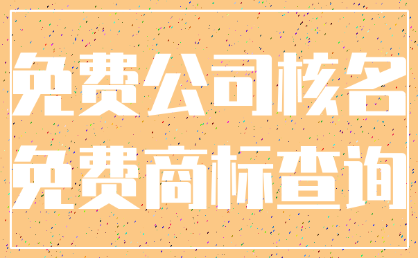免费公司核名_免费商标查询