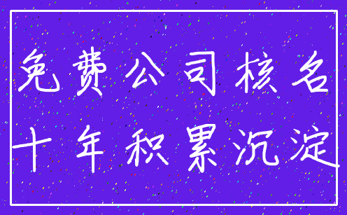 免费公司核名_十年积累沉淀
