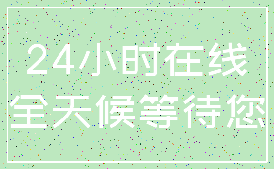 24小时在线_全天候等待您