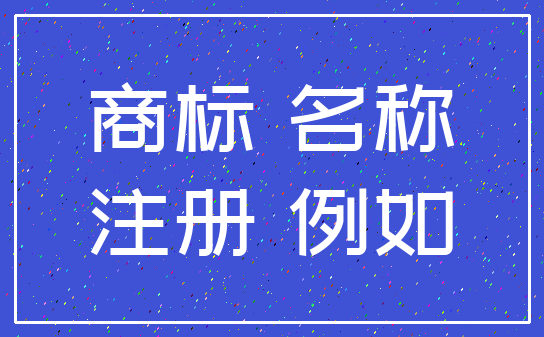 商标 名称_注册 例如