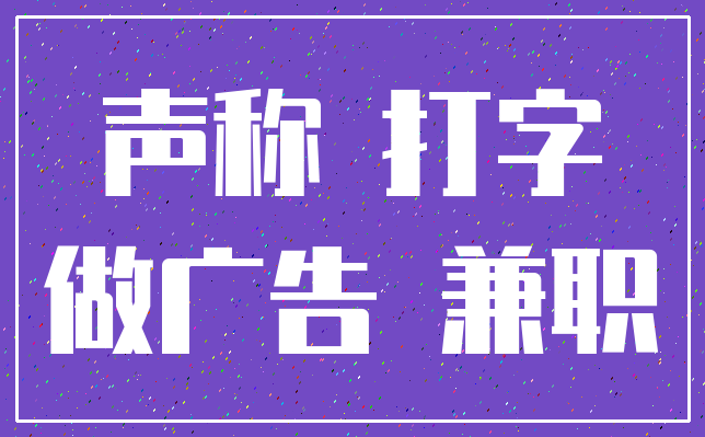 声称 打字_做广告 兼职