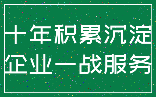 十年积累沉淀_企业一战服务
