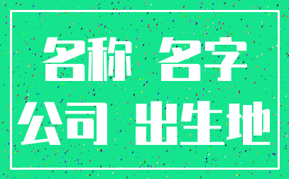 名称 名字_公司 出生地