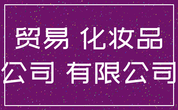 贸易 化妆品_公司 有限公司