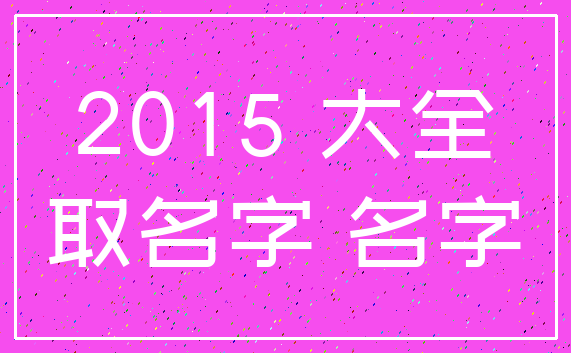 2015 大全_取名字 名字
