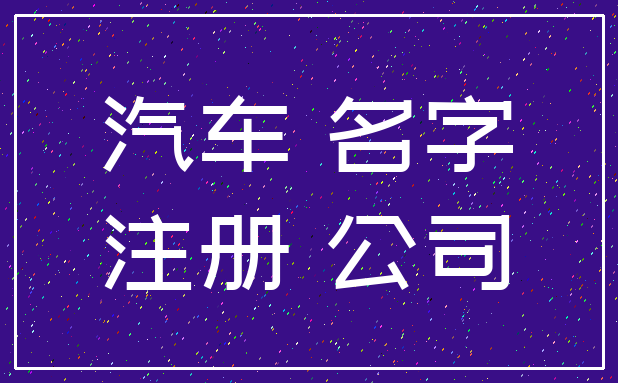 汽车 名字_注册 公司