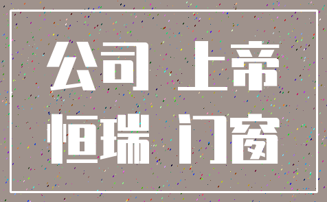 公司 上帝_恒瑞 门窗