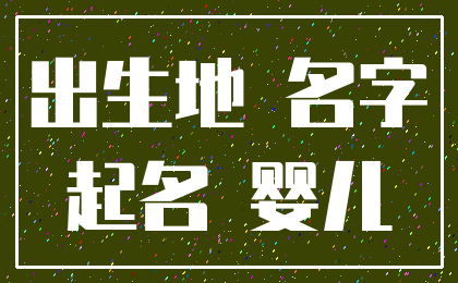 出生地 名字_起名 婴儿