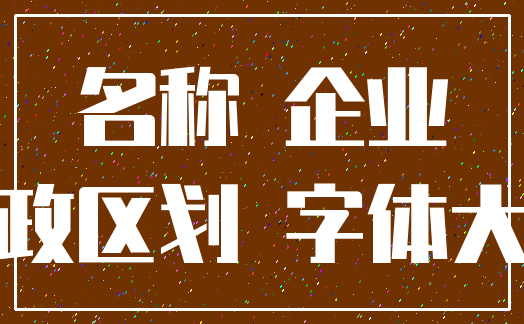 名称 企业_行政区划 字体大小