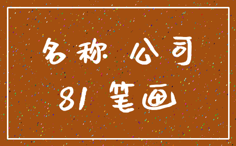 名称 公司_81 笔画