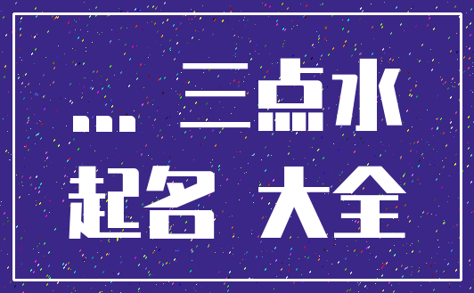 ... 三点水_起名 大全