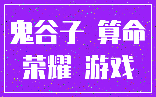 鬼谷子 算命_荣耀 游戏