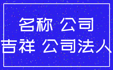 名称 公司_吉祥 公司法人