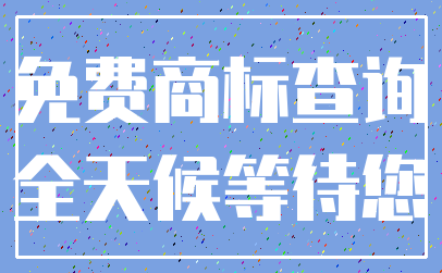 免费商标查询_全天候等待您