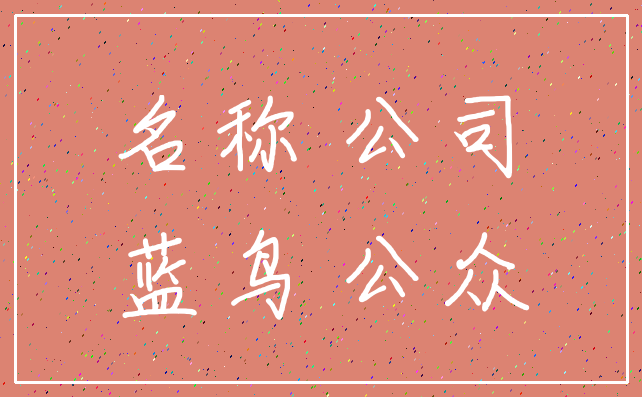 名称 公司_蓝鸟 公众