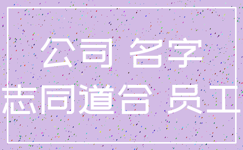 公司 名字_志同道合 员工