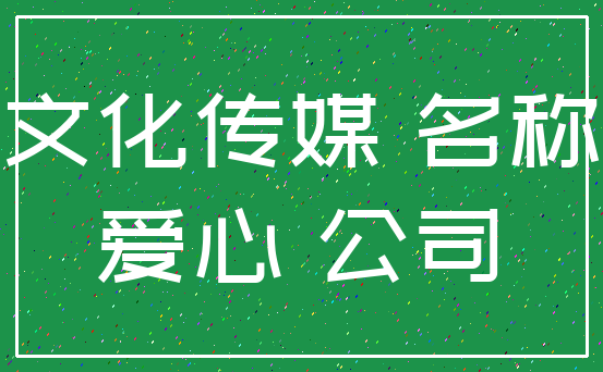 文化传媒 名称_爱心 公司