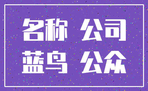 名称 公司_蓝鸟 公众