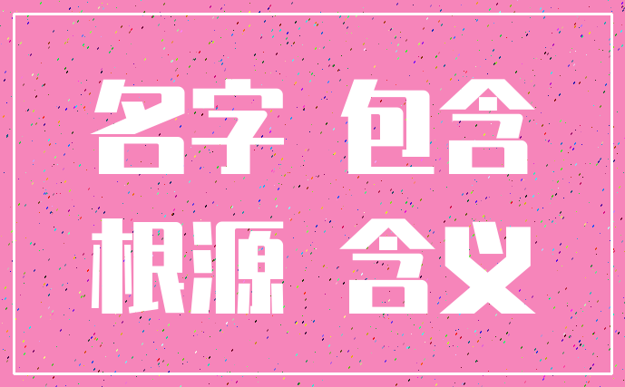 名字 包含_根源 含义