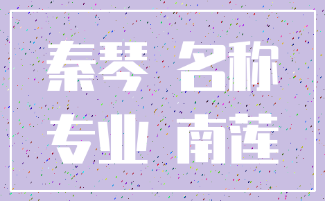 秦琴 名称_专业 南莲