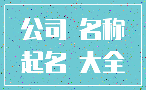 公司 名称_起名 大全