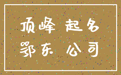 顶峰 起名_鄂东 公司