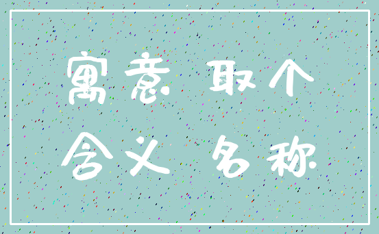 寓意 取个_含义 名称
