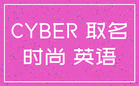 CYBER 取名_时尚 英语