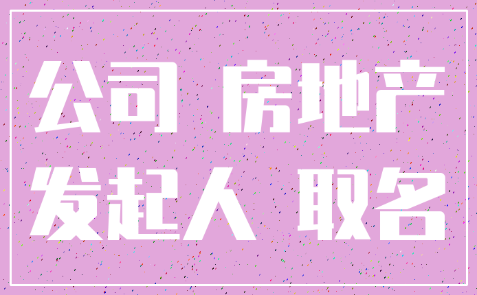 公司 房地产_发起人 取名