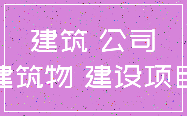 建筑 公司_建筑物 建设项目