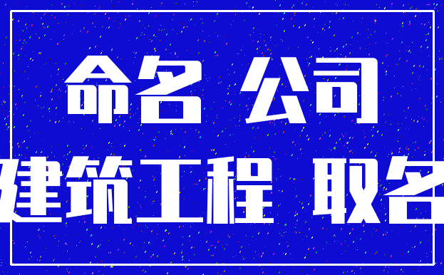 命名 公司_建筑工程 取名