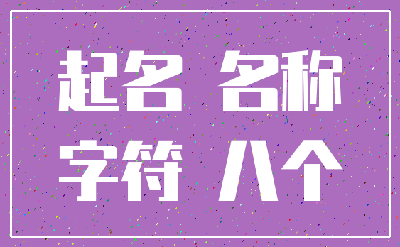 起名 名称_字符 八个