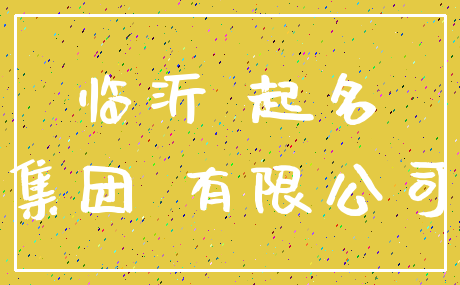 临沂 起名_集团 有限公司