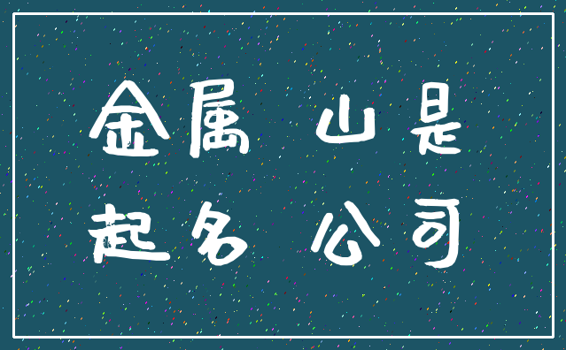 金属 山是_起名 公司