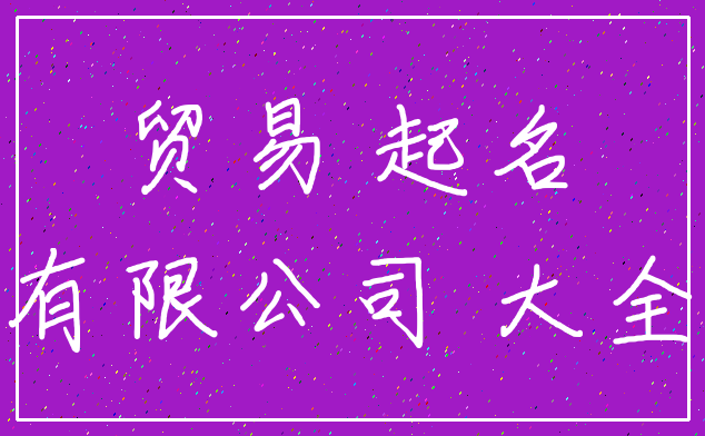贸易 起名_有限公司 大全